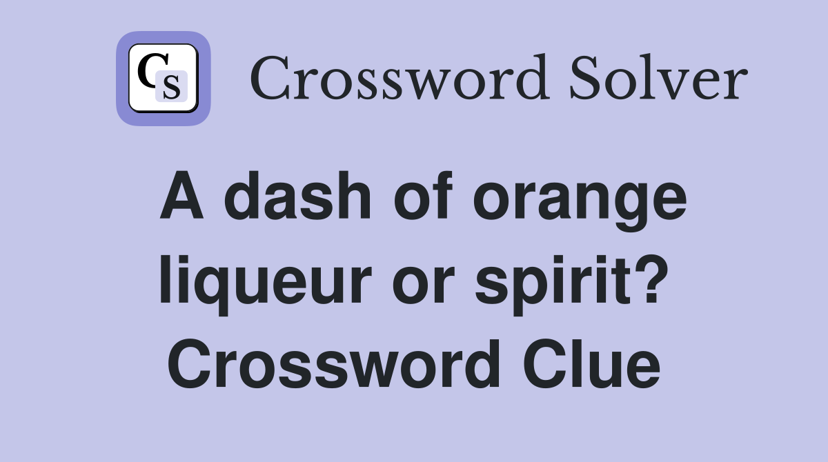 A dash of orange liqueur or spirit? Crossword Clue Answers